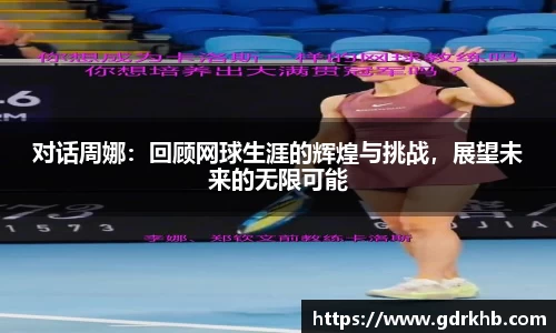 对话周娜：回顾网球生涯的辉煌与挑战，展望未来的无限可能