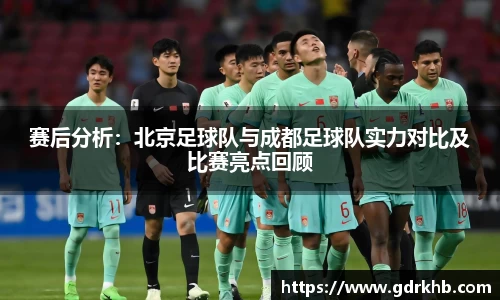 赛后分析：北京足球队与成都足球队实力对比及比赛亮点回顾