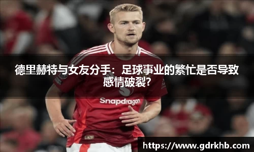 德里赫特与女友分手：足球事业的繁忙是否导致感情破裂？