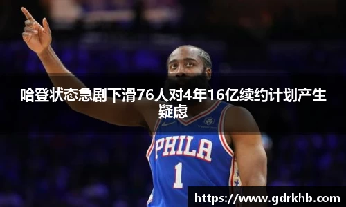 哈登状态急剧下滑76人对4年16亿续约计划产生疑虑